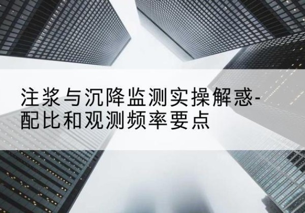 水城水泥浆配比不当会不会造成注浆管堵管？-注浆与沉降监测实操解惑-配比和观测频率要点